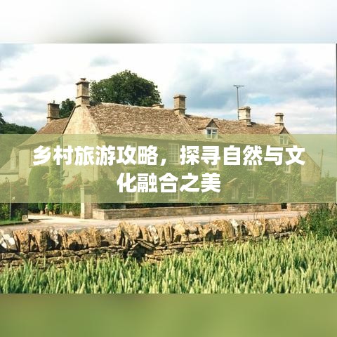 乡村旅游攻略，探寻自然与文化融合之美
