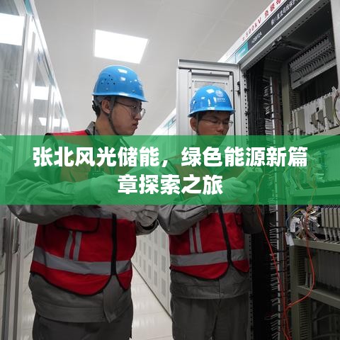 张北风光储能，绿色能源新篇章探索之旅