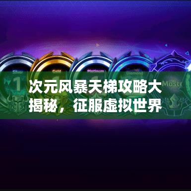 次元风暴天梯攻略大揭秘，征服虚拟世界的终极策略指南！