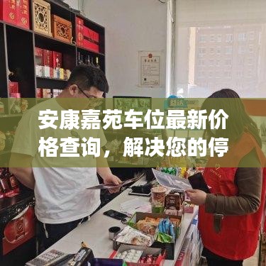 安康嘉苑车位最新价格查询，解决您的停车难题