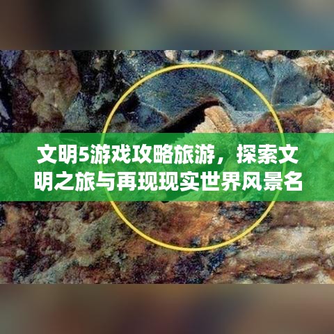 文明5游戏攻略旅游，探索文明之旅与再现现实世界风景名胜的奇妙之旅