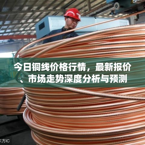 今日铜线价格行情，最新报价、市场走势深度分析与预测