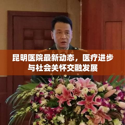 昆明医院最新动态，医疗进步与社会关怀交融发展