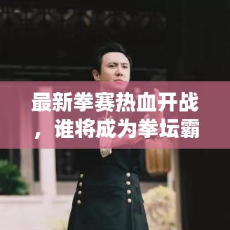 最新拳赛热血开战，谁将成为拳坛霸主？