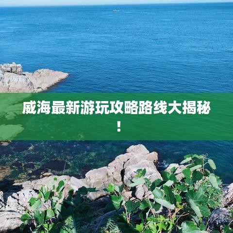 威海最新游玩攻略路线大揭秘！