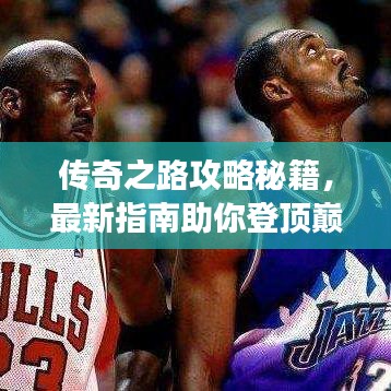 传奇之路攻略秘籍，最新指南助你登顶巅峰之旅！