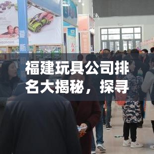 福建玩具公司排名大揭秘，探寻行业佼佼者