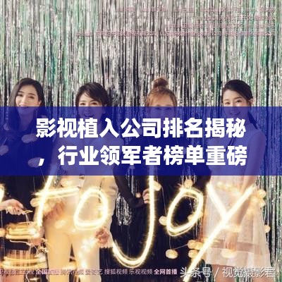 影视植入公司排名揭秘，行业领军者榜单重磅出炉！