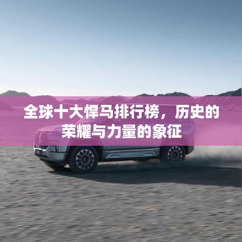 全球十大悍马排行榜，历史的荣耀与力量的象征