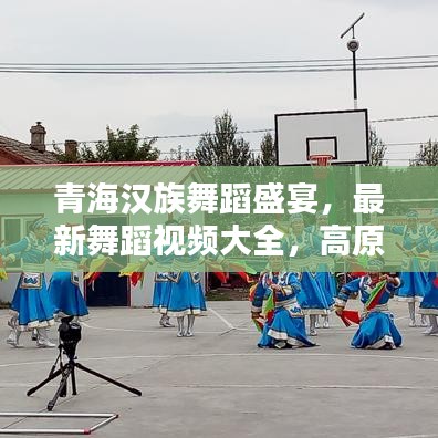 青海汉族舞蹈盛宴，最新舞蹈视频大全，高原风情热烈舞动！