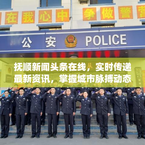 抚顺新闻头条在线，实时传递最新资讯，掌握城市脉搏动态
