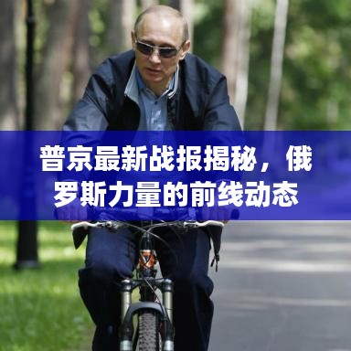 普京最新战报揭秘，俄罗斯力量的前线动态展示