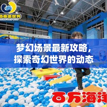 梦幻场景最新攻略，探索奇幻世界的动态更新