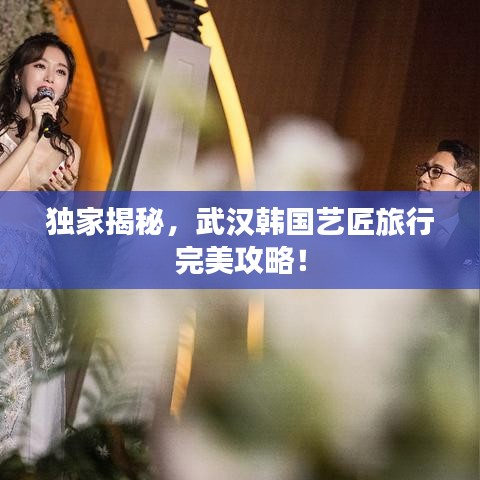 独家揭秘，武汉韩国艺匠旅行完美攻略！
