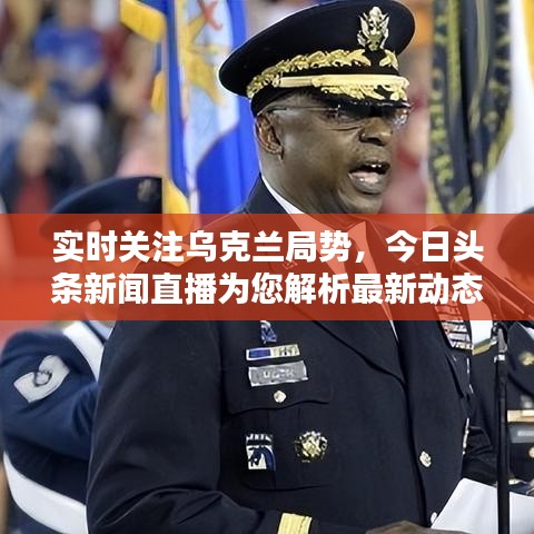 实时关注乌克兰局势，今日头条新闻直播为您解析最新动态