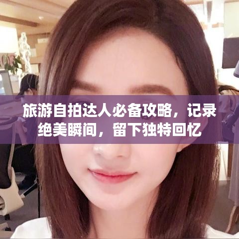 旅游自拍达人必备攻略，记录绝美瞬间，留下独特回忆