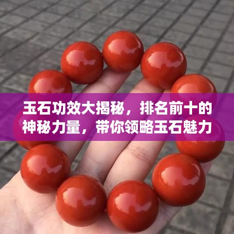 玉石功效大揭秘，排名前十的神秘力量，带你领略玉石魅力！