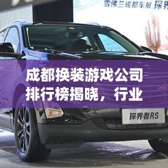 成都换装游戏公司排行榜揭晓，行业领军者的魅力探索