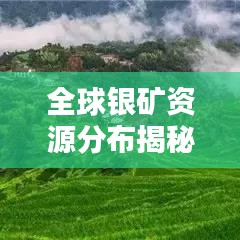 全球银矿资源分布揭秘，产银国家排名及地理分布概览