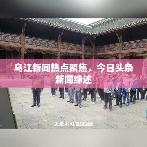 乌江新闻热点聚焦，今日头条新闻综述