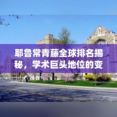 耶鲁常青藤全球排名揭秘，学术巨头地位的变迁探究