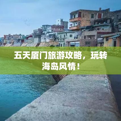 五天厦门旅游攻略，玩转海岛风情！