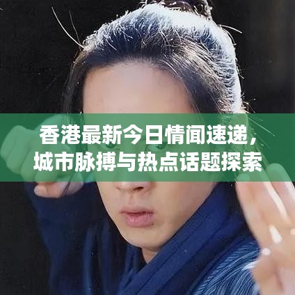 香港最新今日情闻速递，城市脉搏与热点话题探索