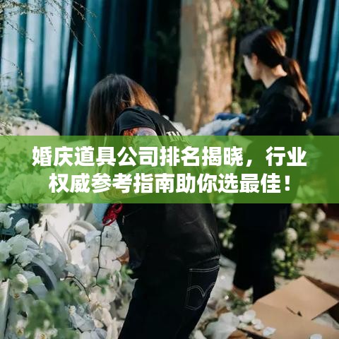 婚庆道具公司排名揭晓，行业权威参考指南助你选最佳！