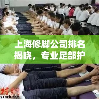 上海修脚公司排名揭晓，专业足部护理优选指南
