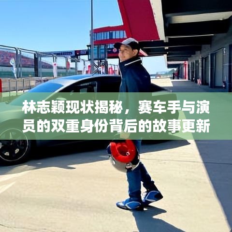 林志颖现状揭秘，赛车手与演员的双重身份背后的故事更新报道