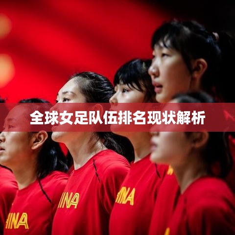 全球女足队伍排名现状解析