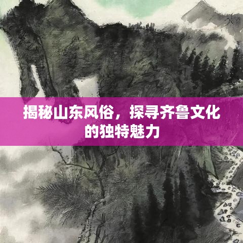 揭秘山东风俗，探寻齐鲁文化的独特魅力