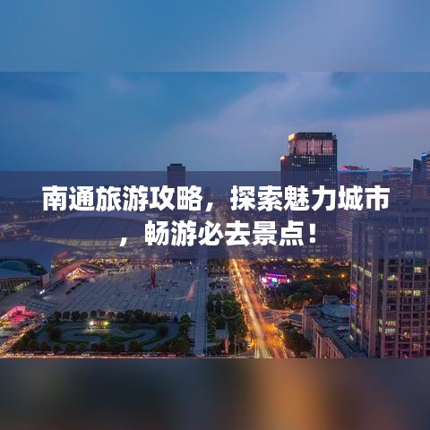 南通旅游攻略，探索魅力城市，畅游必去景点！