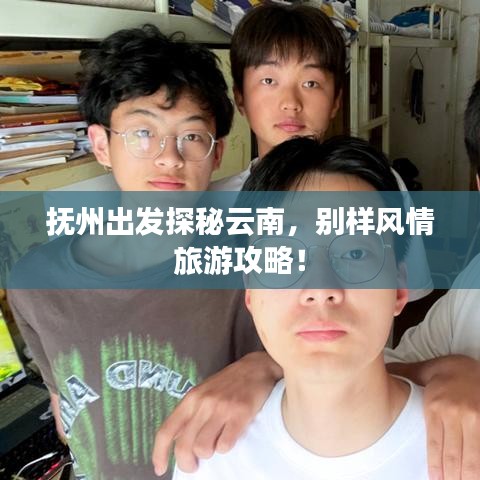抚州出发探秘云南，别样风情旅游攻略！