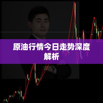 原油行情今日走势深度解析