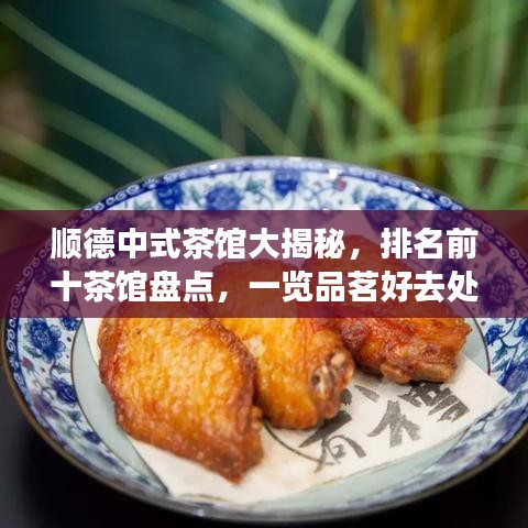 顺德中式茶馆大揭秘，排名前十茶馆盘点，一览品茗好去处