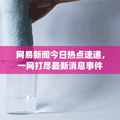 网易新闻今日热点速递，一网打尽最新消息事件