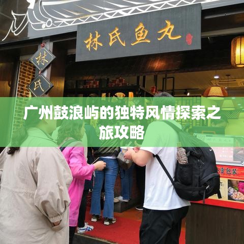 广州鼓浪屿的独特风情探索之旅攻略