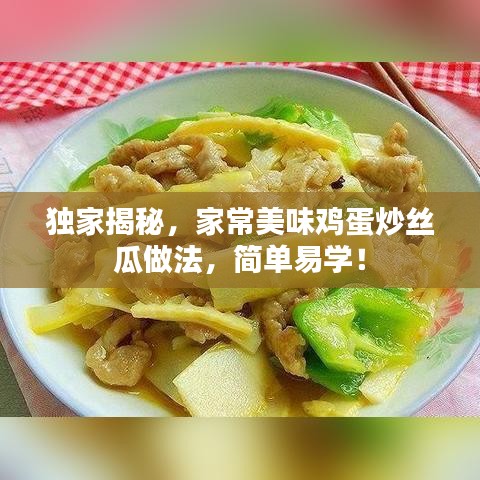 独家揭秘，家常美味鸡蛋炒丝瓜做法，简单易学！