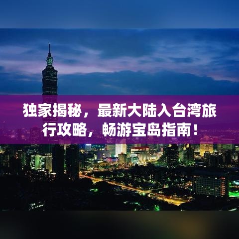 独家揭秘，最新大陆入台湾旅行攻略，畅游宝岛指南！