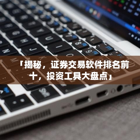 「揭秘，证券交易软件排名前十，投资工具大盘点」