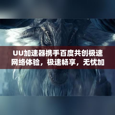 UU加速器携手百度共创极速网络体验，极速畅享，无忧加速！