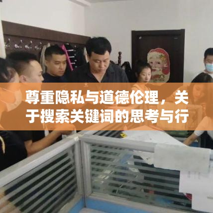 尊重隐私与道德伦理，关于搜索关键词的思考与行动指南