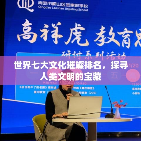 世界七大文化璀璨排名，探寻人类文明的宝藏
