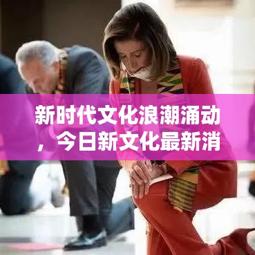 新时代文化浪潮涌动，今日新文化最新消息探索