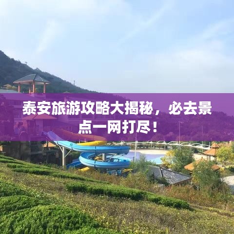 泰安旅游攻略大揭秘，必去景点一网打尽！