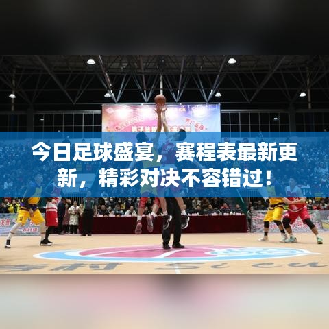 今日足球盛宴，赛程表最新更新，精彩对决不容错过！