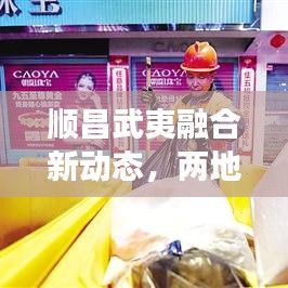 顺昌武夷融合新动态，两地发展携手共进，新闻头条抢先看
