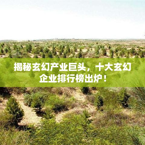 揭秘玄幻产业巨头，十大玄幻企业排行榜出炉！