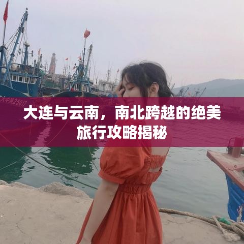 大连与云南，南北跨越的绝美旅行攻略揭秘
